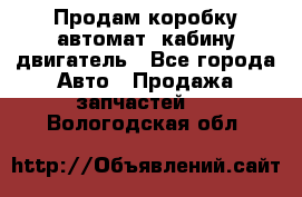 Продам коробку-автомат, кабину,двигатель - Все города Авто » Продажа запчастей   . Вологодская обл.